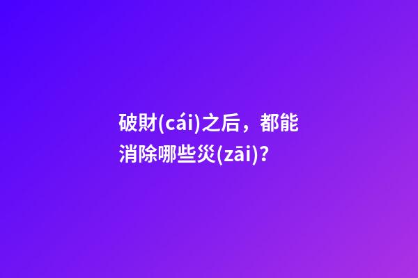 破財(cái)之后，都能消除哪些災(zāi)？
