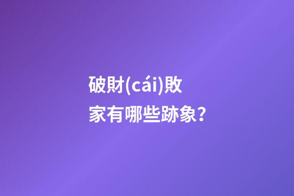 破財(cái)敗家有哪些跡象？