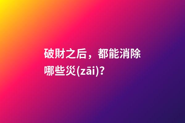 破財之后，都能消除哪些災(zāi)？