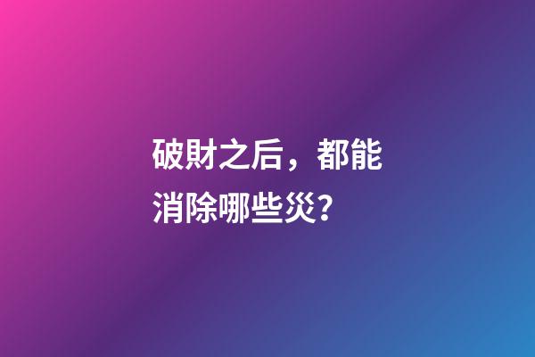 破財之后，都能消除哪些災？