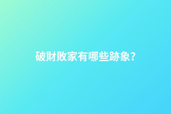 破財敗家有哪些跡象？