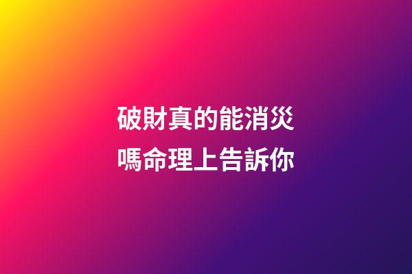 破財真的能消災嗎?命理上告訴你