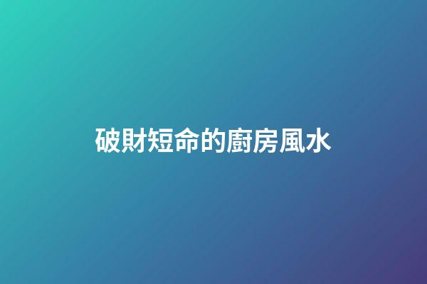 破財短命的廚房風水
