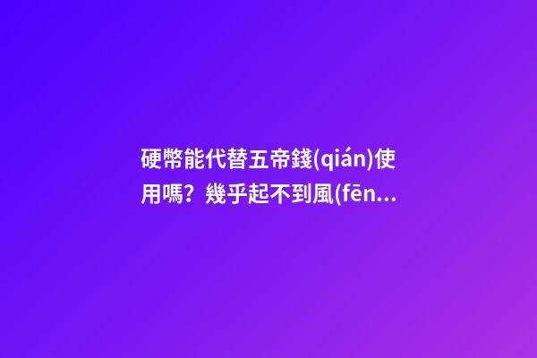 硬幣能代替五帝錢(qián)使用嗎？幾乎起不到風(fēng)水作用