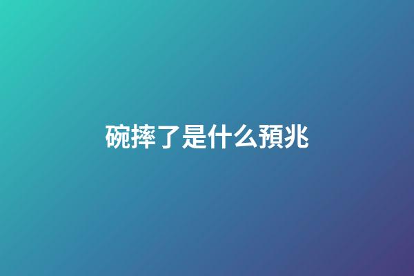 碗摔了是什么預兆