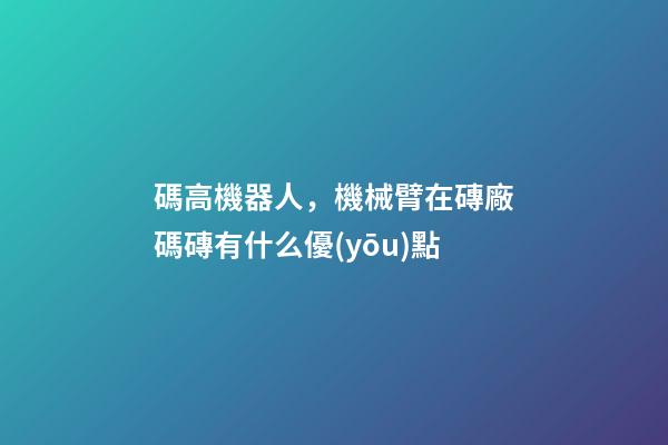 碼高機器人，機械臂在磚廠碼磚有什么優(yōu)點