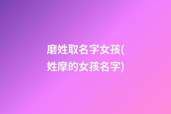 磨姓取名字女孩(姓摩的女孩名字)