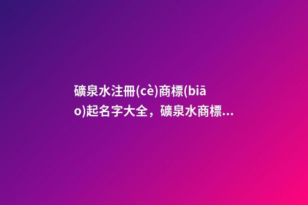 礦泉水注冊(cè)商標(biāo)起名字大全，礦泉水商標(biāo)起名案例賞析-第1張-商標(biāo)起名-玄機(jī)派