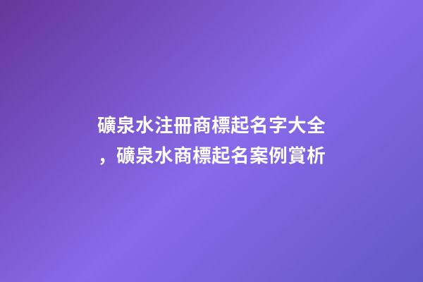 礦泉水注冊商標起名字大全，礦泉水商標起名案例賞析-第1張-商標起名-玄機派