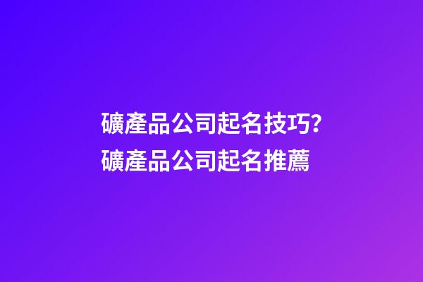 礦產品公司起名技巧？礦產品公司起名推薦-第1張-公司起名-玄機派