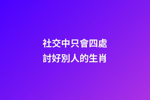社交中只會四處討好別人的生肖