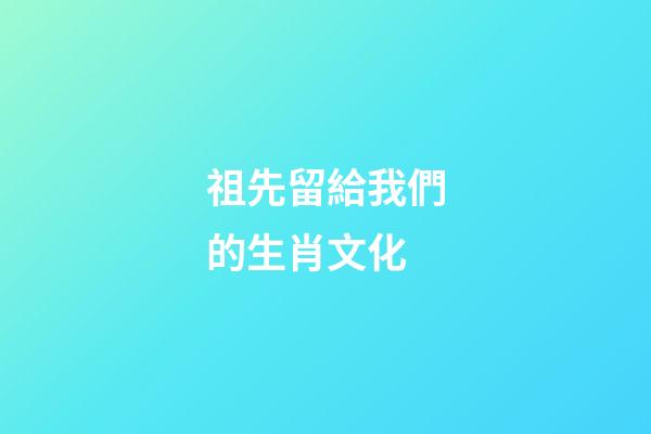 祖先留給我們的生肖文化