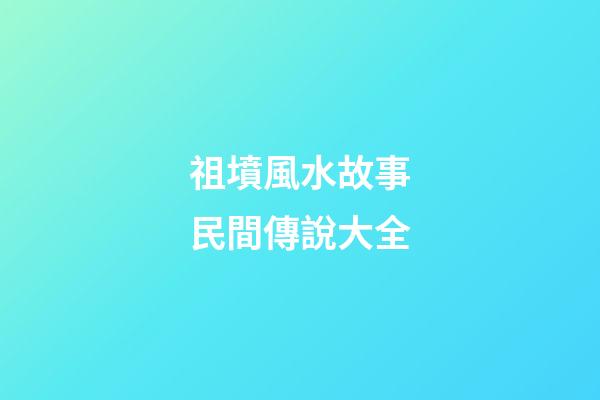 祖墳風水故事民間傳說大全