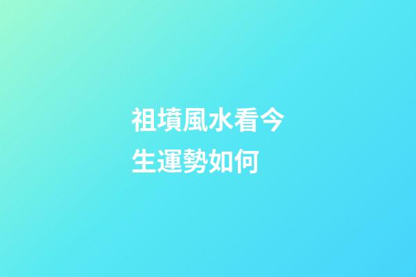 祖墳風水看今生運勢如何