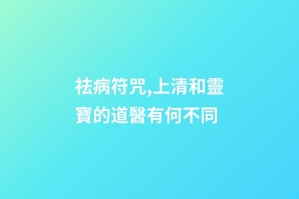 祛病符咒,上清和靈寶的道醫有何不同-第1張-觀點-玄機派