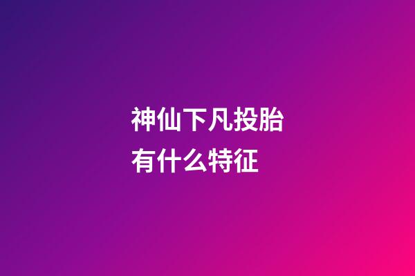神仙下凡投胎有什么特征