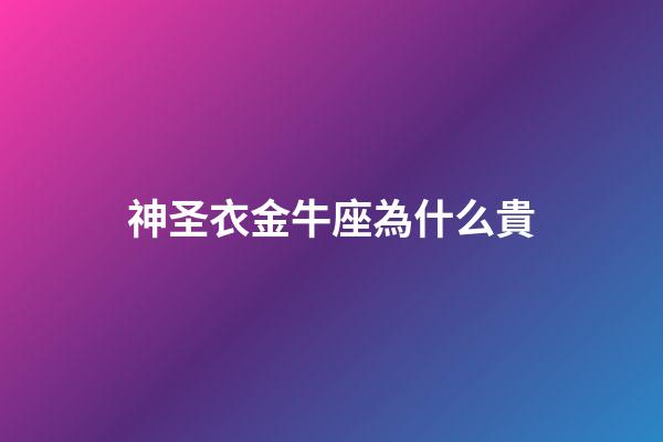 神圣衣金牛座為什么貴