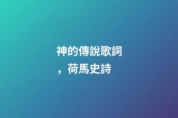 神的傳說歌詞，荷馬史詩-第1張-觀點-玄機派