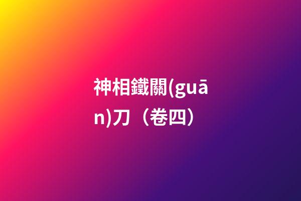 神相鐵關(guān)刀（卷四）