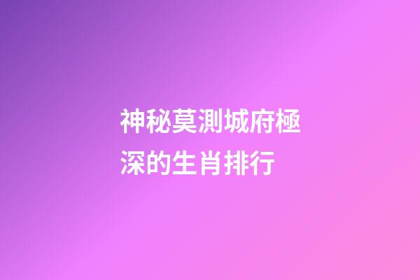 神秘莫測城府極深的生肖排行