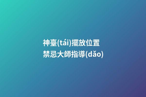 神臺(tái)擺放位置禁忌大師指導(dǎo)