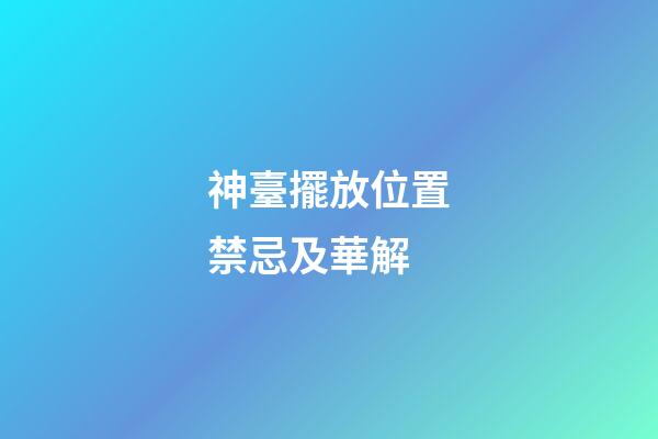 神臺擺放位置禁忌及華解