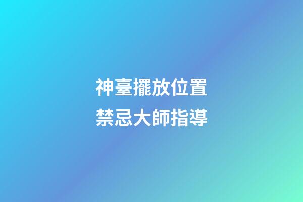 神臺擺放位置禁忌大師指導