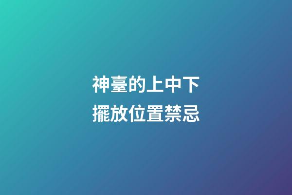 神臺的上中下擺放位置禁忌