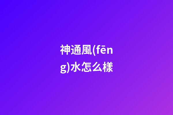 神通風(fēng)水怎么樣