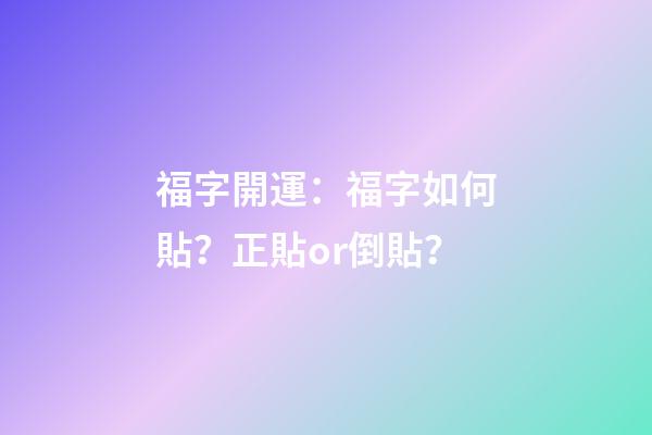 福字開運：福字如何貼？正貼or倒貼？