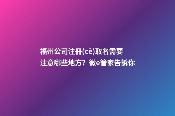 福州公司注冊(cè)取名需要注意哪些地方？微e管家告訴你-第1張-公司起名-玄機(jī)派