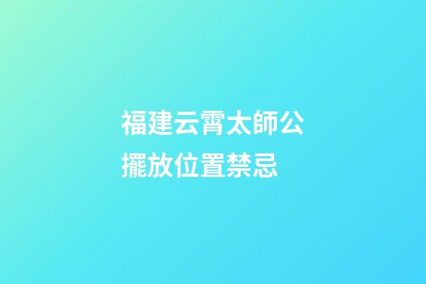 福建云霄太師公擺放位置禁忌
