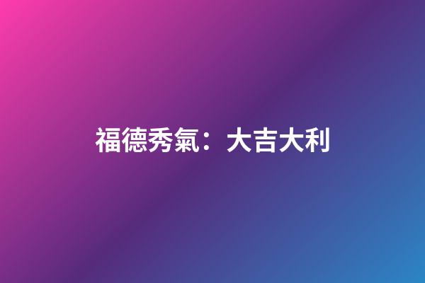福德秀氣：大吉大利