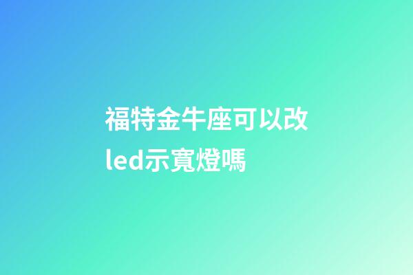 福特金牛座可以改led示寬燈嗎-第1張-星座運勢-玄機派