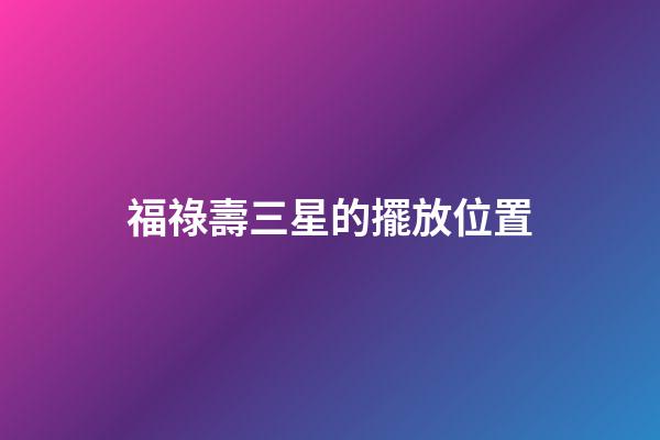 福祿壽三星的擺放位置
