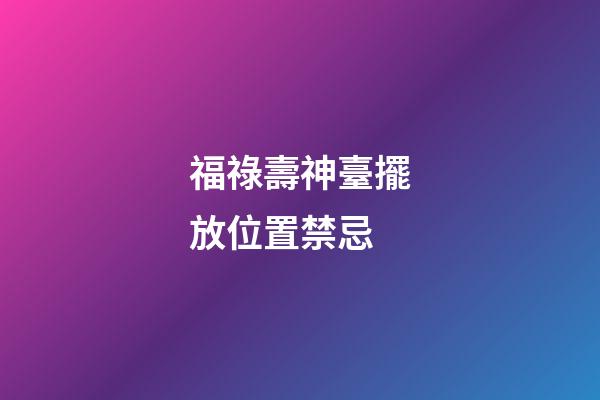 福祿壽神臺擺放位置禁忌