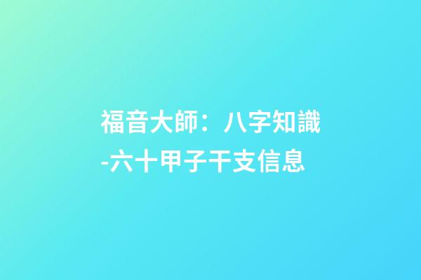 福音大師：八字知識-六十甲子干支信息