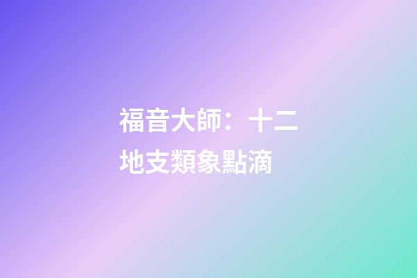 福音大師：十二地支類象點滴