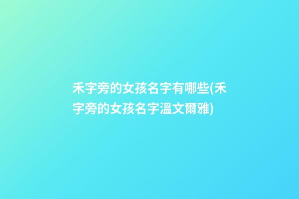 禾字旁的女孩名字有哪些(禾字旁的女孩名字溫文爾雅)