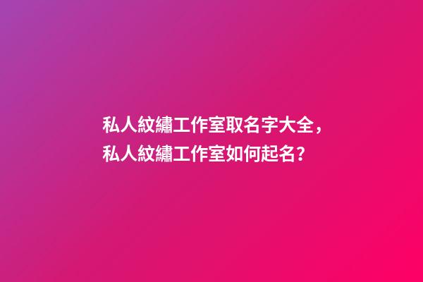 私人紋繡工作室取名字大全，私人紋繡工作室如何起名？-第1張-公司起名-玄機派