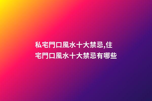 私宅門口風水十大禁忌,住宅門口風水十大禁忌有哪些