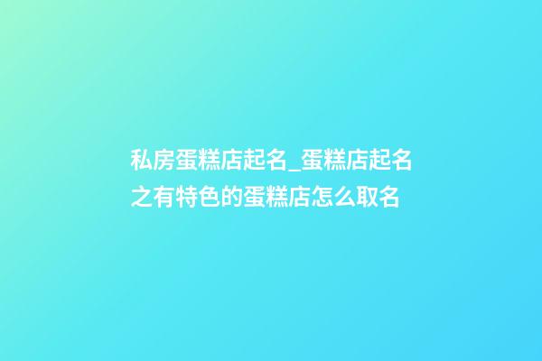 私房蛋糕店起名_蛋糕店起名之有特色的蛋糕店怎么取名-第1張-店鋪起名-玄機(jī)派