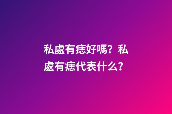 私處有痣好嗎？私處有痣代表什么？