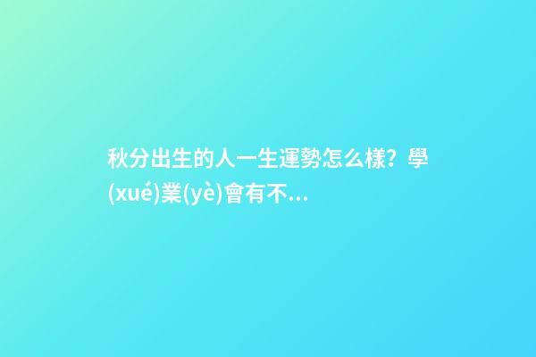 秋分出生的人一生運勢怎么樣？學(xué)業(yè)會有不錯的發(fā)展