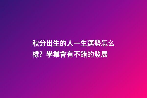 秋分出生的人一生運勢怎么樣？學業會有不錯的發展