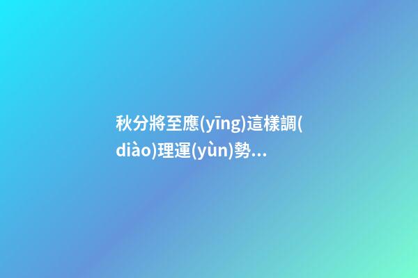 秋分將至應(yīng)這樣調(diào)理運(yùn)勢(shì)