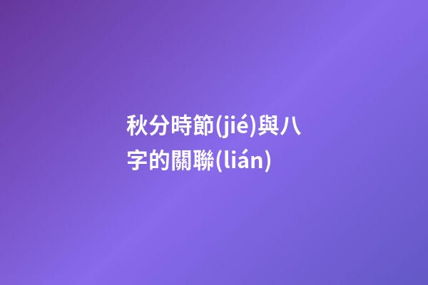 秋分時節(jié)與八字的關聯(lián)