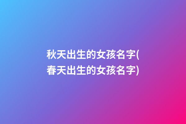 秋天出生的女孩名字(春天出生的女孩名字)