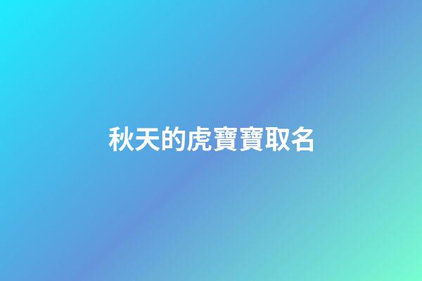 秋天的虎寶寶取名(秋天的虎寶寶好嗎)-第1張-寶寶起名-玄機派