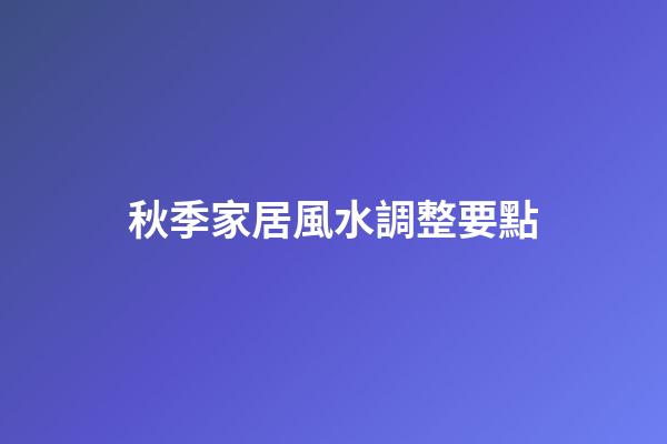 秋季家居風水調整要點